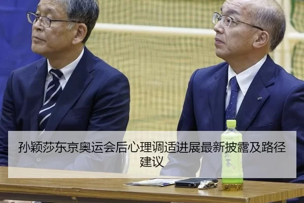 孙颖莎东京奥运会后心理调适进展最新披露及路径建议