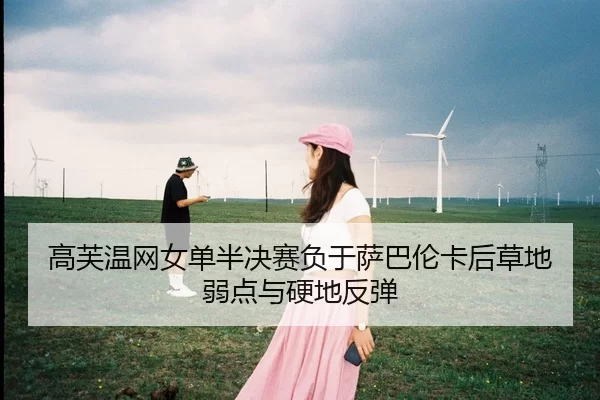 高芙温网女单半决赛负于萨巴伦卡后草地弱点与硬地反弹